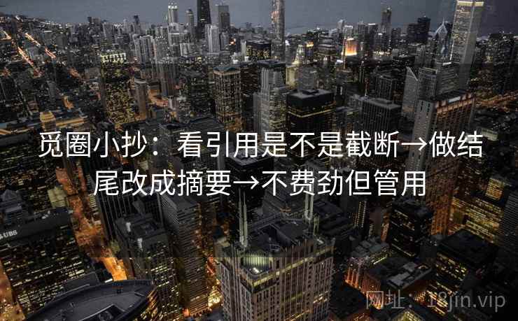 觅圈小抄：看引用是不是截断→做结尾改成摘要→不费劲但管用