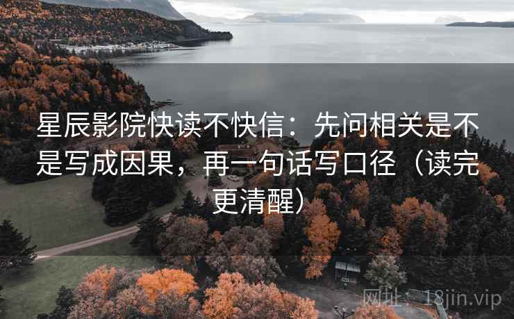 星辰影院快读不快信：先问相关是不是写成因果，再一句话写口径（读完更清醒）