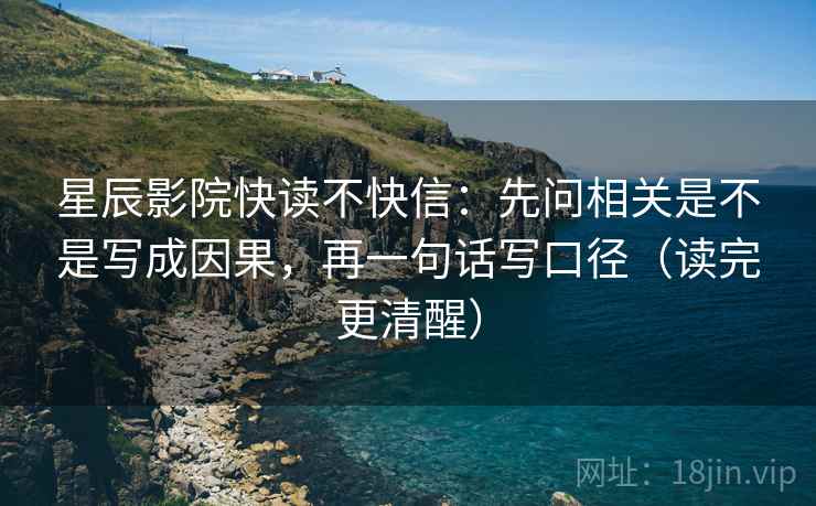 星辰影院快读不快信：先问相关是不是写成因果，再一句话写口径（读完更清醒）