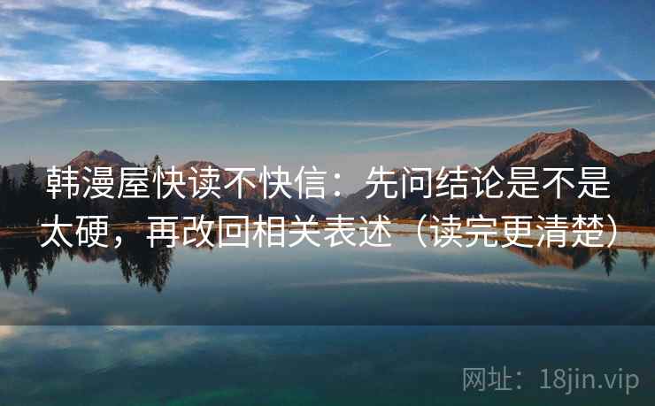 韩漫屋快读不快信：先问结论是不是太硬，再改回相关表述（读完更清楚）