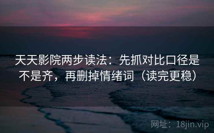 天天影院两步读法:先抓对比口径是不是齐,再删掉情绪词(读完更稳) 天天影院两步读法:先抓对比口径是不是齐,再删掉情绪词(读完更稳)