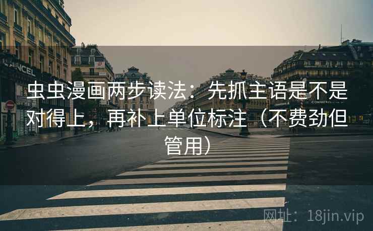 虫虫漫画两步读法:先抓主语是不是对得上,再补上单位标注(不费劲但管用) 虫虫漫画两步读法:先抓主语是不是对得上,再补上单位标注(不费劲但管用)