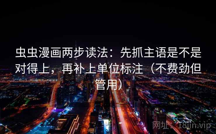 虫虫漫画两步读法：先抓主语是不是对得上，再补上单位标注（不费劲但管用）