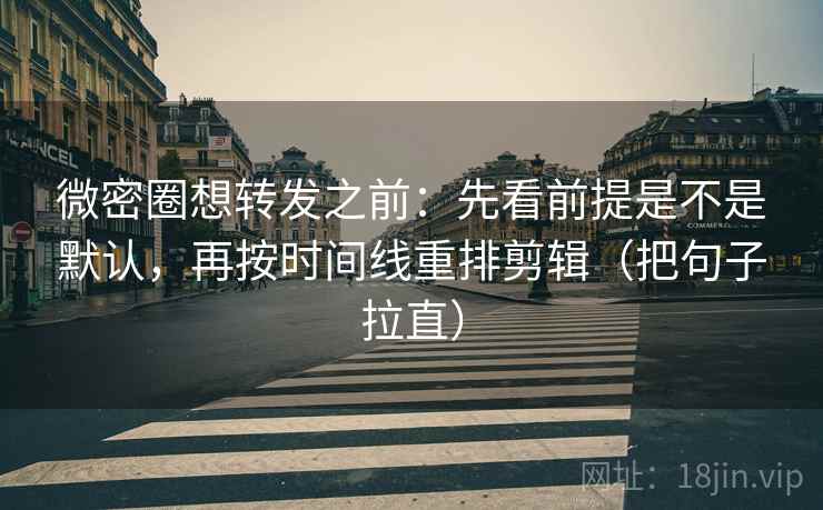微密圈想转发之前:先看前提是不是默认,再按时间线重排剪辑(把句子拉直) 微密圈想转发之前:先看前提是不是默认,再按时间线重排剪辑(把句子拉直)
