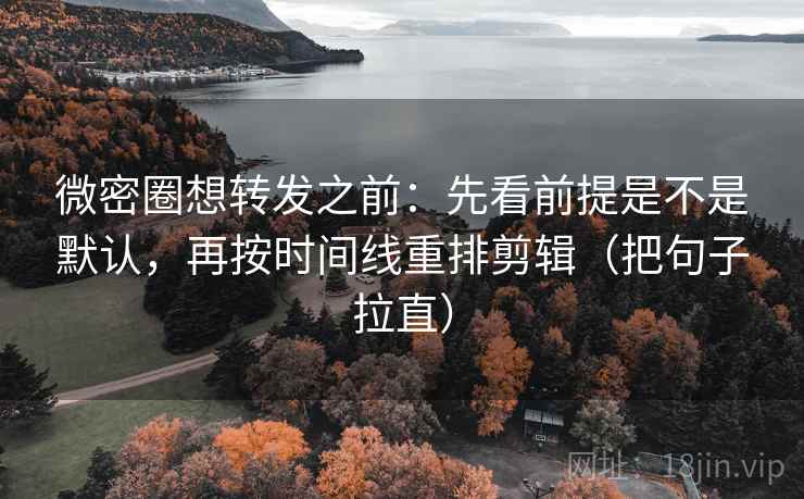 微密圈想转发之前:先看前提是不是默认,再按时间线重排剪辑(把句子拉直) 微密圈想转发之前:先看前提是不是默认,再按时间线重排剪辑(把句子拉直)