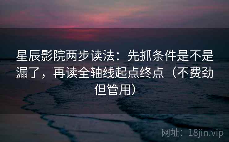 星辰影院两步读法:先抓条件是不是漏了,再读全轴线起点终点(不费劲但管用) 星辰影院两步读法:先抓条件是不是漏了,再读全轴线起点终点(不费劲但管用)