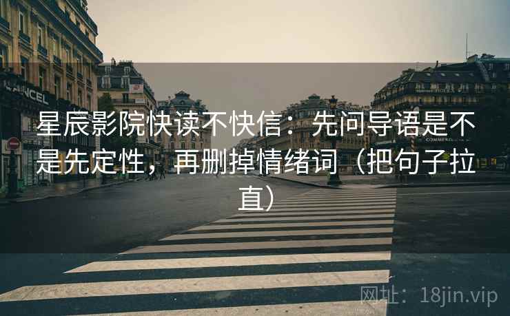 星辰影院快读不快信:先问导语是不是先定性,再删掉情绪词(把句子拉直)